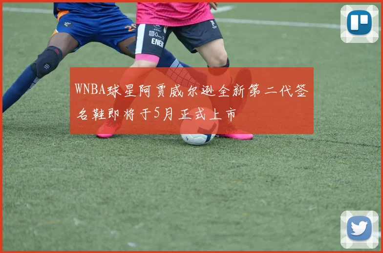 WNBA球星阿贾威尔逊全新第二代签名鞋即将于5月正式上市