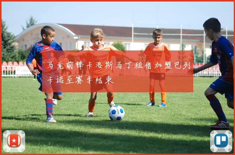 马竞前锋卡洛斯马丁租借加盟巴列卡诺至赛季结束
