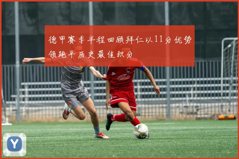 德甲赛季半程回顾拜仁以11分优势领跑平历史最佳积分