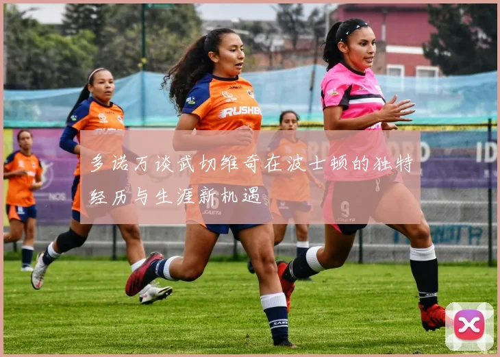 多诺万谈武切维奇在波士顿的独特经历与生涯新机遇