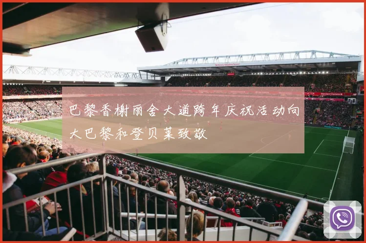 巴黎香榭丽舍大道跨年庆祝活动向大巴黎和登贝莱致敬