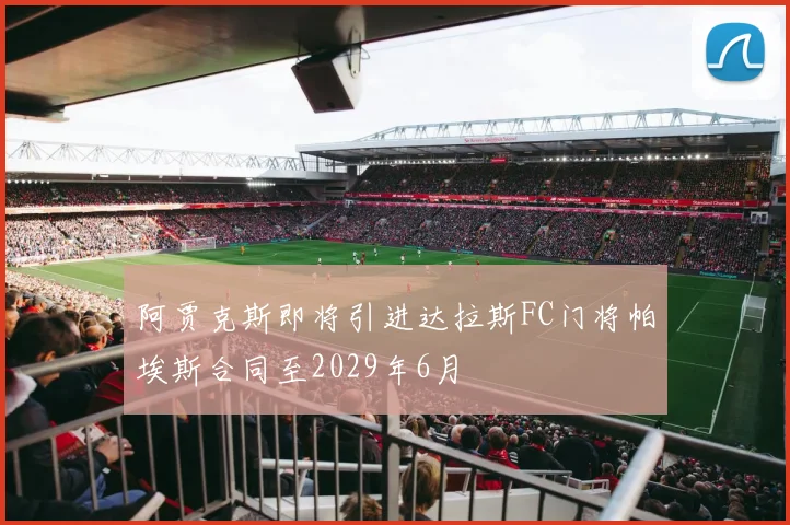 阿贾克斯即将引进达拉斯FC门将帕埃斯合同至2029年6月
