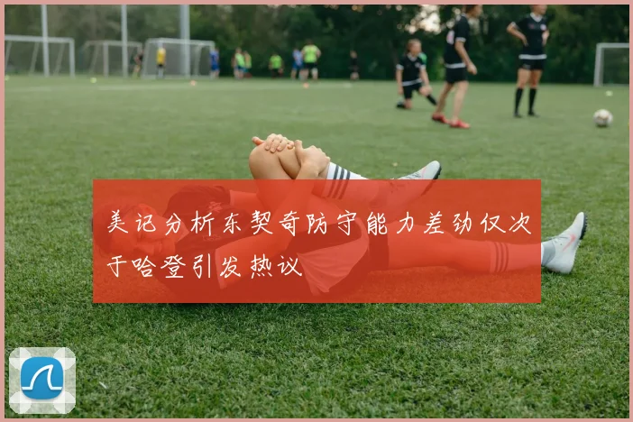 美记分析东契奇防守能力差劲仅次于哈登引发热议
