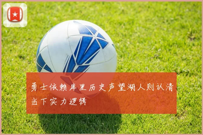 勇士依赖库里历史声望湖人则认清当下实力逻辑