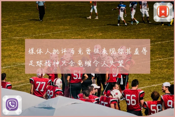 媒体人批评马竞晋级表现称其羞辱足球精神只会龟缩令人失望