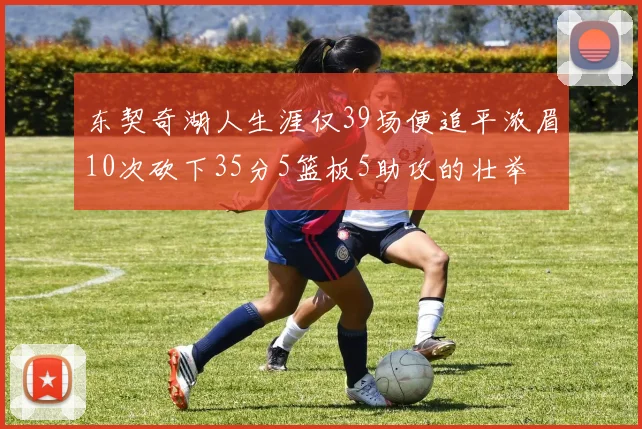 东契奇湖人生涯仅39场便追平浓眉10次砍下35分5篮板5助攻的壮举