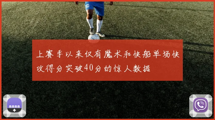 上赛季以来仅有魔术和快船单场快攻得分突破40分的惊人数据