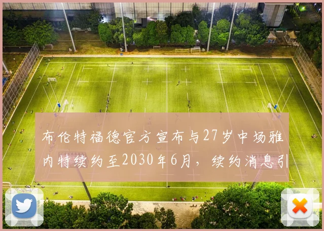 布伦特福德官方宣布与27岁中场雅内特续约至2030年6月，续约消息引发关注