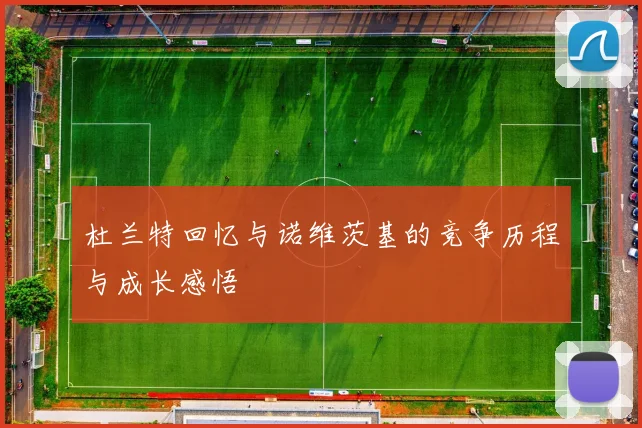 杜兰特回忆与诺维茨基的竞争历程与成长感悟