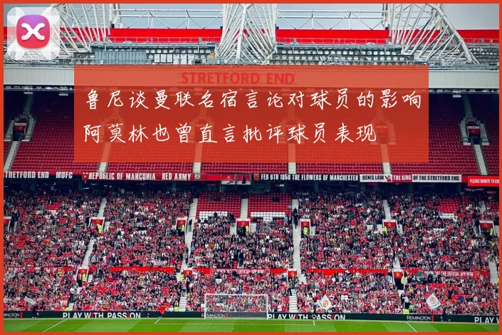 鲁尼谈曼联名宿言论对球员的影响阿莫林也曾直言批评球员表现