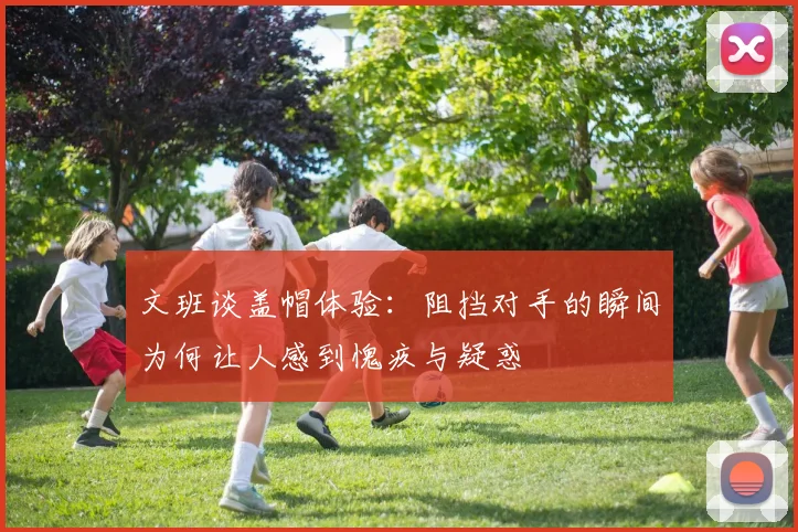 文班谈盖帽体验：阻挡对手的瞬间为何让人感到愧疚与疑惑