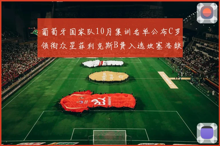 葡萄牙国家队10月集训名单公布C罗领衔众星菲利克斯B费入选坎塞洛缺席