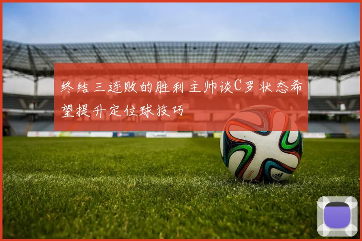 终结三连败的胜利主帅谈C罗状态希望提升定位球技巧