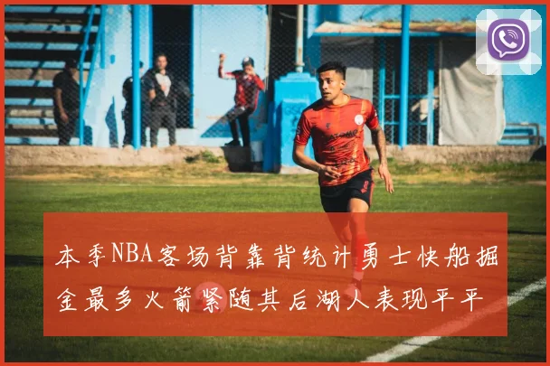 本季NBA客场背靠背统计勇士快船掘金最多火箭紧随其后湖人表现平平