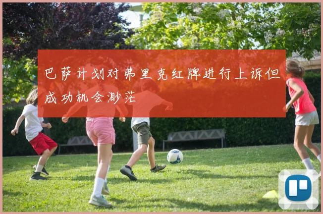 巴萨计划对弗里克红牌进行上诉但成功机会渺茫